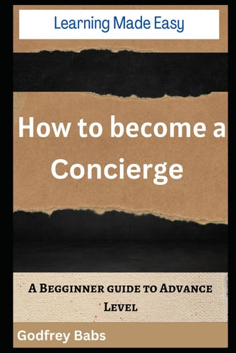 Learning Made Easy How to Become a Concierge: A Begginner Guide to Advance Level