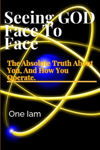 Seeing GOD, Face To Face The Absolute Truth About You, And How You Operate.