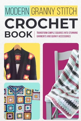 Modern Granny Stitch Crochet Book Transform Simple Squares Into Stunning Garments and Quirky Accessories.: Mordern Crochet Patterns