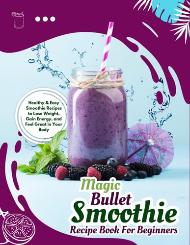Magic Bullet Smoothie Recipe Book For Beginners Healthy & Easy Smoothie Recipes to Lose Weight, Gain Energy, and Feel Great in Your Body