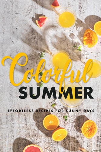 Colorful Summer Effortless Recipes for Sunny Days