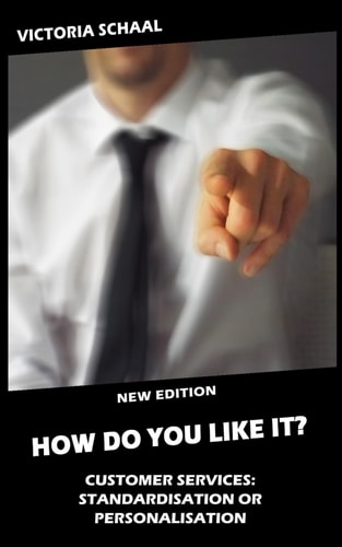 HOW DO YOU LIKE IT? Customer Services Standardisation Or Personalisation?: New Edition