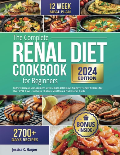 The Complete Renal Diet Cookbook for Beginners Kidney Disease Management with Simple & Delicious Kidney-Friendly Recipes for Over 2700 Days - Includes 12-Week Meal Plan & Nutritional Guide