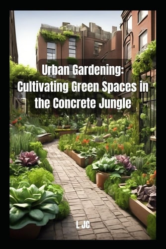 Urban Gardening Cultivating Green Spaces in the Concrete Jungle: Cultivating Green Spaces in the Concrete Jungle