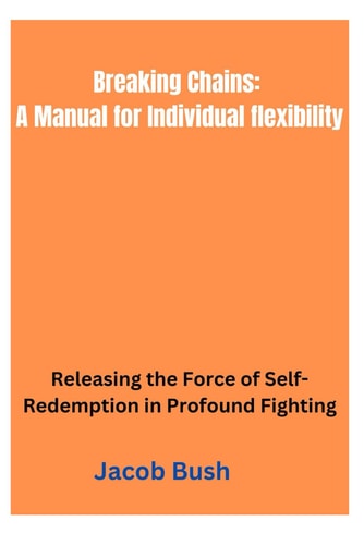 Breaking Chains A Manual for Individual Flexibility: Releasing the Force of Self-Redemption in Profound Fighting