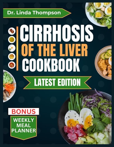 Cirrhosis of the Liver Cookbook The Complete Nutrition Guide with Easy-to-Prepare Nutritious Diet Recipes for People with Liver Disease