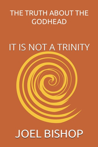 The Truth about the Godhead It Is Not a Trinity