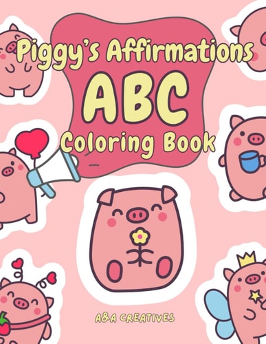 Piggy's Affirmation ABC Coloring Book for Ages 4-8 Fun and Easy Piggy Confidence Boost Activity Book for Children in Preschool, Kindergarten, Grade 1 & 2