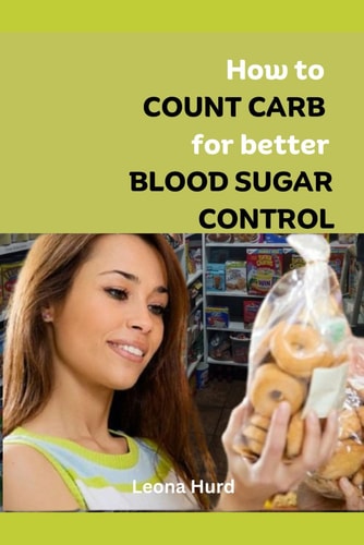 How to Count Carb for Better Blood Sugar Control Conquer Your Blood Sugar Swing Permanently and Live a Healthier, Happier You