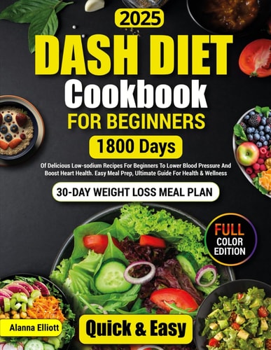 Dash Diet Cookbook For Beginners 30-Day Weight Loss Meal Plan, 1800 Days of Delicious Low-Sodium Dash Diet Recipes For Beginners To Lower Blood Pressure. Easy Meal Prep, Ultimate Guide to Health & Wellness