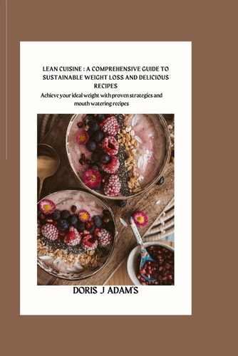 Lean Cuisine A Comprehensive Guide to Sustainable Weight Loss and Delicious Recipes: : Achieve Your Ideal Weight with Proven Strategies and Mouthwatering Meals