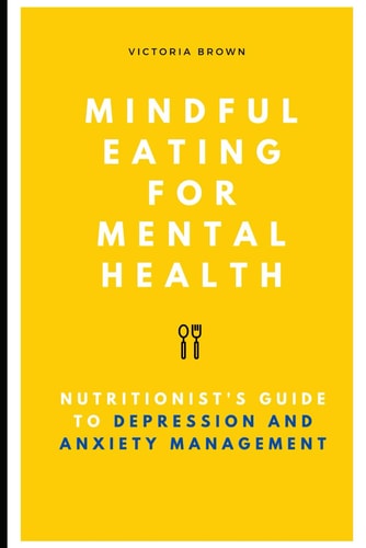 Mindful Eating for Mental Health A Nutritionist's Guide to Depression and Anxiety Management