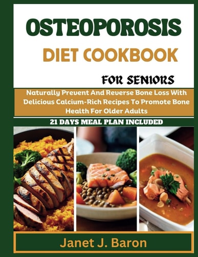 Osteoporosis Diet Cookbook For Seniors Naturally Prevent And Reverse Bone Loss With Delicious Calcium-Rich Recipes To Promote Bone Health For Older Adults