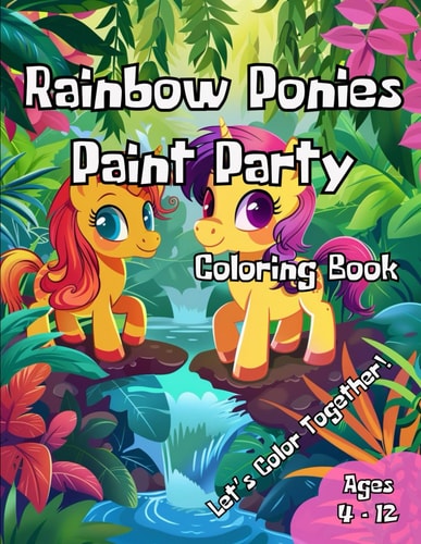 Rainbow Ponies Paint Party Coloring Book Awesome Coloring Book For A Magical Adventure With Adorable Ponies Waiting To Be Brought To Life With Vibrant Colors! Perfect For Creative Children Who Love Ponies And Imaginative Play. Let The Coloring Fun Begin!