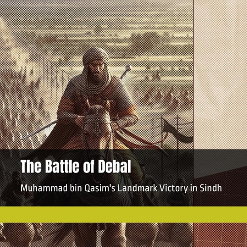 The Battle of Debal Muhammad Bin Qasim's Landmark Victory in Sindh