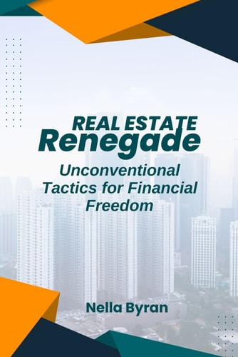 The Real Estate Renegade Unconventional Tactics for Financial Freedom
