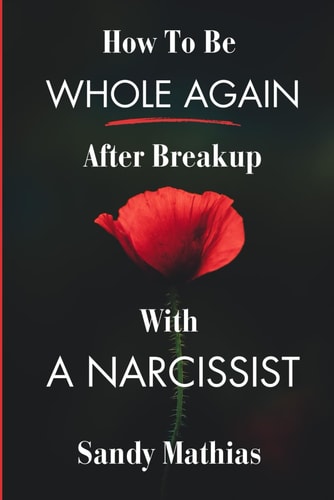 How To Be Whole Again After Breakup with A Narcissist A Guide to Healing from Emotional and Narcissistic Abuse, Setting Boundaries with a Toxic Ex, and Regain Your Self-Esteem