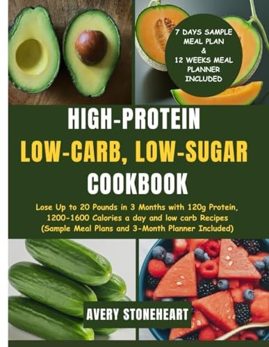 High-Protein, Low-Carb, Low-Sugar Cookbook Lose Up to 20 Pounds in 3 Months with 120g Protein, 1200-1600 Calories a Day and Low Carb Recipes (Sample Meal Plans and 3- Month Planner Included)