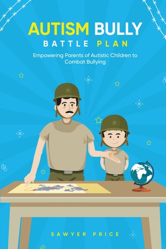The Autism Bully Battle Plan Empowering Parents of Autistic Children to Combat Bullying