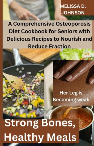 Strong Bones, Healthy Meals A Comprehensive Osteoporosis Diet Cookbook for Seniors with Delicious Recipes to Nourish and Reduce Fraction
