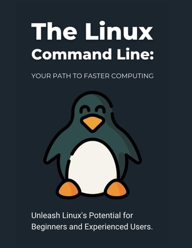 The Linux Command Line Your Path to Faster Computing: Unleash Linux's Potential for Beginners and Experienced Users