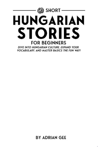69 Short Hungarian Stories for Beginners Dive Into Hungarian Culture, Expand Your Vocabulary, and Master Basics the Fun Way!