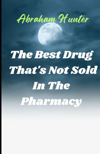 The Best Drug That's Not Sold in the Pharmacy Unlocking the Healing Power of Joy for Lifelong Wellness and Fulfillment