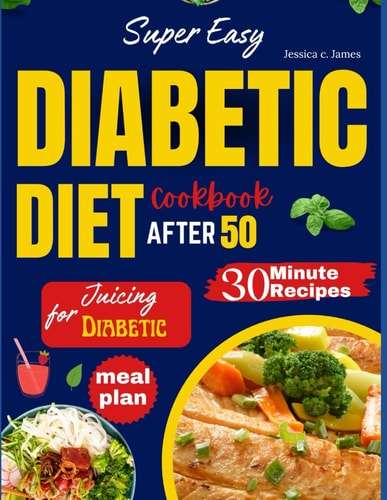 Super Easy Diabetic Diet Cookbook After 50 The Ultimate Complete Guide to Delicious Low Carb Low Sugar Easy-to-Make Recipes in Less Than 30 Minutes for Prediabetes & Type 2 Diabetes + Meal Plan