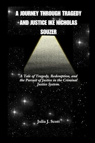 A Journey Through Tragedy And Justice Ike Nicholas Souzer A Tale of Tragedy, Redemption, and the Pursuit of Justice in the Criminal Justice System.