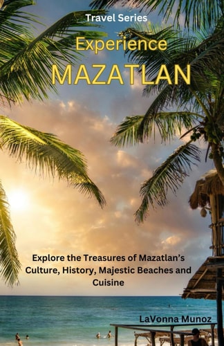 Experiencing Mazatlán Explore the Treasures of Mazatlán's Culture, History, Majestic Beaches, and Cuisine