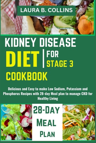 Kidney Disease Diet Cookbook for Stage 3 Delicious and Easy to Make Low Sodium, Potassium and Phosphorus Recipes with 28-day Meal Plan to Manage CKD for Healthy Living