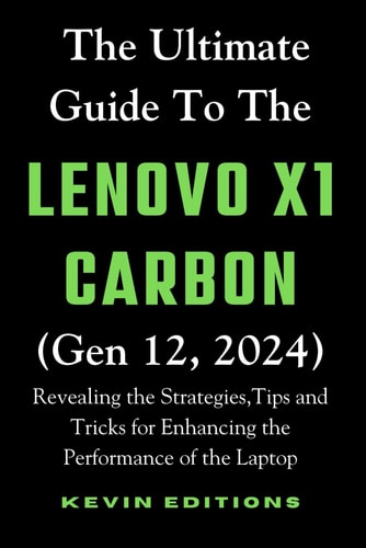 The Ultimate Guide to the Lenovo X1 Carbon (Gen 12, 2024) Revealing the Strategies, Tips and Tricks for Enhancing the Performance of the Laptop