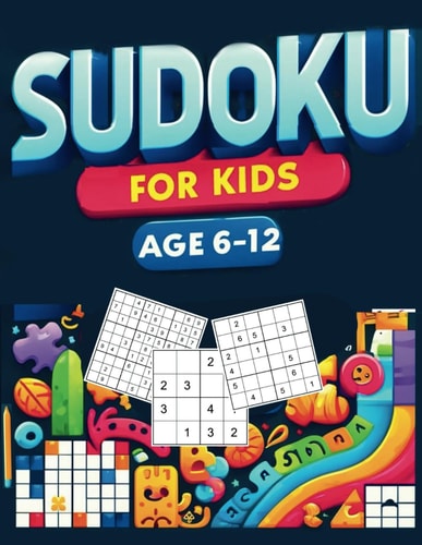 Sudoku for Kids Ages 6-12 Puzzle Book of Over 260 Sudoku from Easy, Medium to Hard Level 4x4, 6x6, and 9x9 Boards with Tips and Solutions Suitable from Beginner to Expert