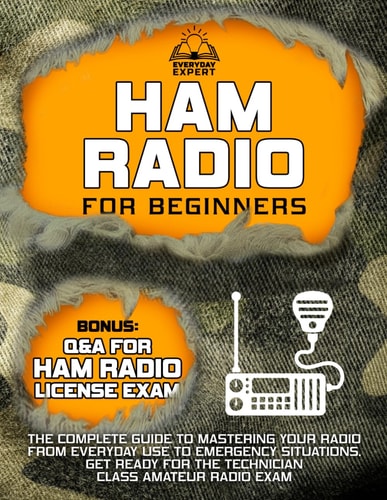 Ham Radio for Beginners The Complete Guide to Mastering Your Radio from Everyday Use to Emergency Situations Get Ready for the Technician Class Amateur Radio Exam