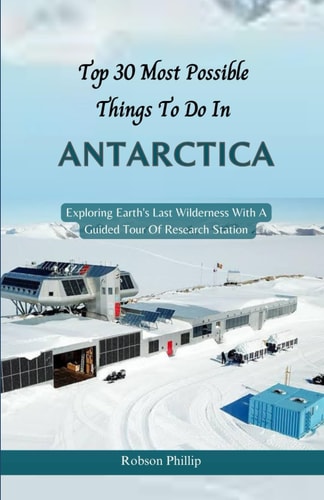 Top 30 Most Possible Things to Do in Antarctica Exploring Earth's Last Wilderness With A Guided Tour Of Research Station