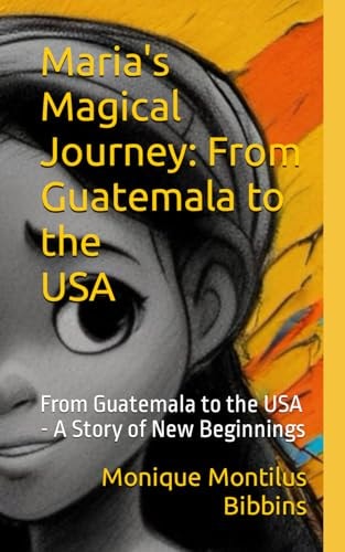 Maria's Magical Journey From Guatemala to the USA, Book 1 of 2: From Guatemala to the USA - A Story of New Beginnings