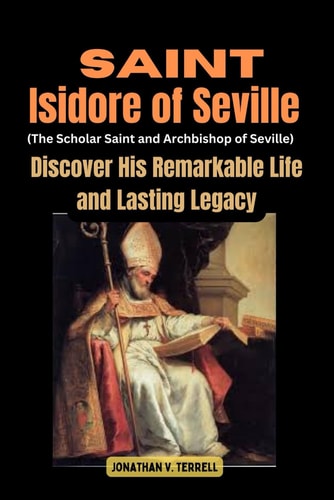 Saint Isidore of Seville (The Scholar Saint and Archbishop of Seville) Discover His Remarkable Life and Lasting Legacy