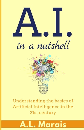 AI in a Nutshell Understanding the Basics of Artificial Intelligence in the 21st Century