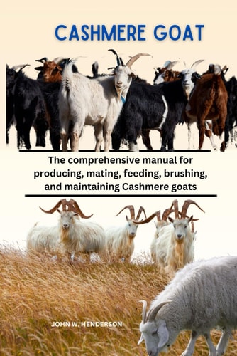 Cashmere Goats The Comprehensive Manual for Producing, Mating, Feeding, Brushing, and Maintaining Cashmere Goats