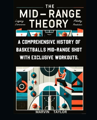 The Mid-Range Theory-A Comprehensive History of Basketball's Mid-Range Shot with Exclusive Workouts Mastering the Game's Most Versatile Skill