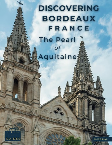 Discovering Bordeaux - France - The Pearl Of Aquitaine A Visual Journey Through Bordeaux - Stunning Pictorials of Bordeaux's Top Landmarks and Images That Capture The Essence of Bordeaux