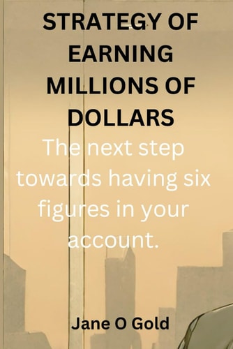 Strategy of Earning Millions of Dollars The Next Step Towards Having Six Figures in Your Account