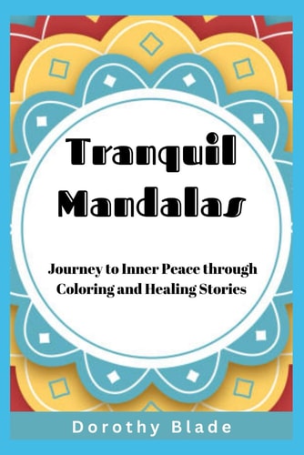 Tranquil Mandalas Journey to Inner Peace Through Coloring and Healing Stories: Discover Serenity, Balance, and Reflection with 20 Timeless Mandalas and Their Healing Narratives