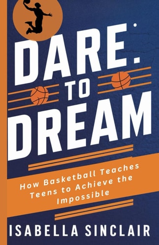 Dare to Dream How Basketball Teaches Teens to Achieve the Impossible