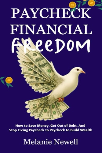 Paycheck to Financial Freedom How to Save Money, Get Out of Debt, and Stop Living Paycheck to Paycheck to Build Wealth