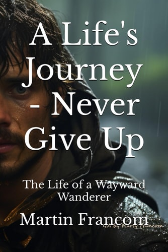 A Life's Journey - Never Give Up The Life of a Wayward Wanderer