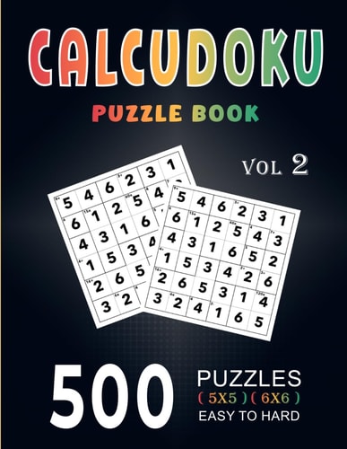 Calcudoku Puzzle Book 500 Easy To Hard (5x5, 6x6) Large Print With Full Solutions - Volume 2 ( Logic Puzzles Series )