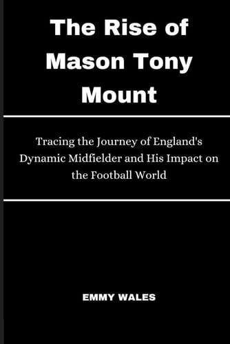The Rise of Mason Tony Mount Tracing the Journey of England's Dynamic Midfielder and His Impact on the Football World