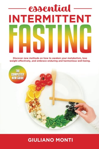 ESSENTIAL INTERMITTENT FASTING - The Completely New Guide Discover New Methods on how to Awaken Your Metabolism, Lose Weight Effectively, and Embrace Enduring and Harmonious Well-being.