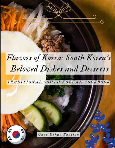 Flavors of Korea South Korea's Beloved Dishes and Desserts: Traditional South Korean Cookbook